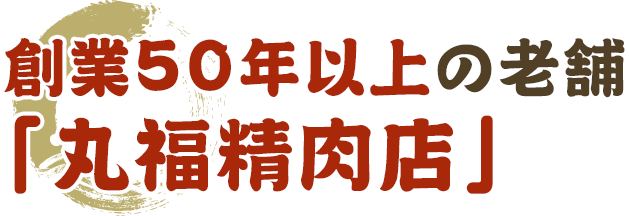 創業50年以上の老舗　「丸福精肉店」